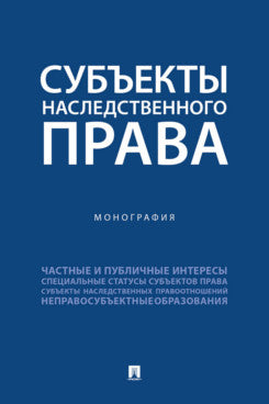 Субъекты наследственного права. Монография.-М.:Проспект,2025.