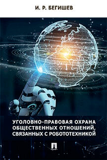 Уголовно-правовая охрана общественных отношений, связанных с робототехникой. Монография.-М.:Проспект,2022.
