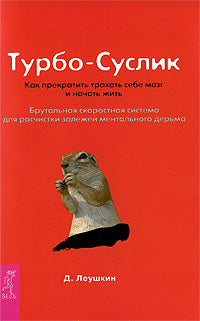 Турбо-Суслик. Как перестать трахать себе мозг и начать жить. Брутальная скоростная система для расчистки залежей ментального дерьма. Леушкин Д.