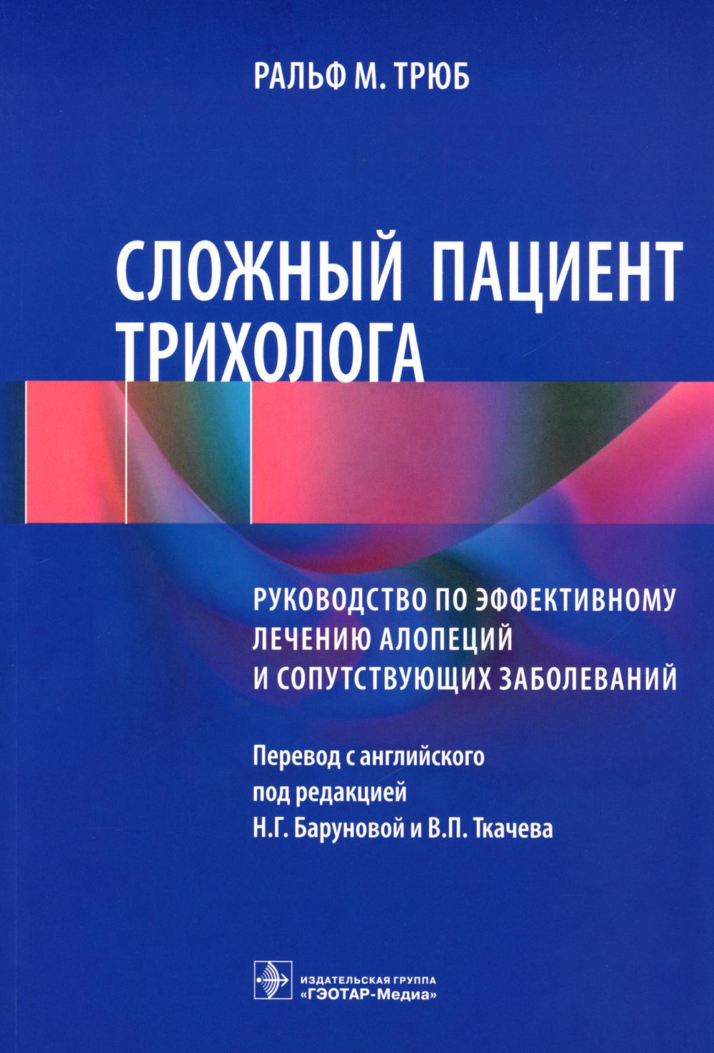 Сложный пациент трихолога : руководство по эффективному лечению алопеций и сопутствующих заболеваний / Ральф М. Трюб ; пер. с англ. под ред. Н. Г. Баруновой, В. П. Ткачева. — Москва : ГЭОТАР-Медиа, 2023. — 400 с. : ил.