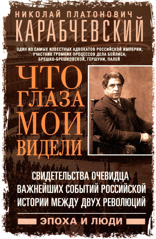 Что глаза мои видели. Свидетельства очевидца важнейших событий российской истории между двух революц