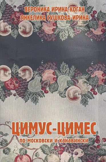 Цимус-цимес по-московски и канавински. В. Ирина-Коган, Я. Сушкова-Ирина. - 2-e изд.