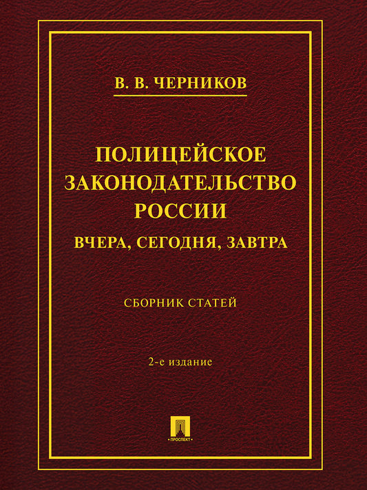 Полицейское законодательство России: вчера, сегодня, завтра. Сборник статей.-2-е изд., перераб. и доп.-М.:Проспект,2026.