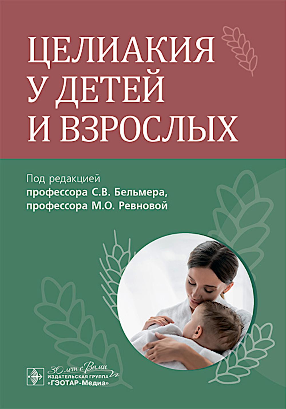 Целиакия у детей и взрослых / под ред. С. В. Бельмера, М. О. Ревновой. — Москва : ГЭОТАР-Медиа, 2025. — 296 с. : ил.