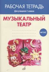 ФГОС:Музыкальный театр. Рабочая тетрадь.1 класс. Учебн.пособие для общеобразовательных организаций