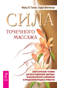 Сила точечного массажа. Энергетические техники для восстановления здоровья, психологического равновесия и преодоления вредных привычек. Галло Ф.П., Винченци Г.