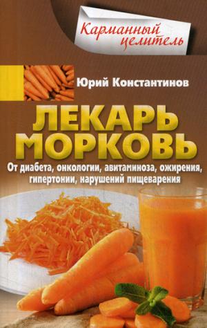 Лекарь морковь. От диабета, онкологии, авитаминоза, ожирения, гипертонии, нарушений пищеварения