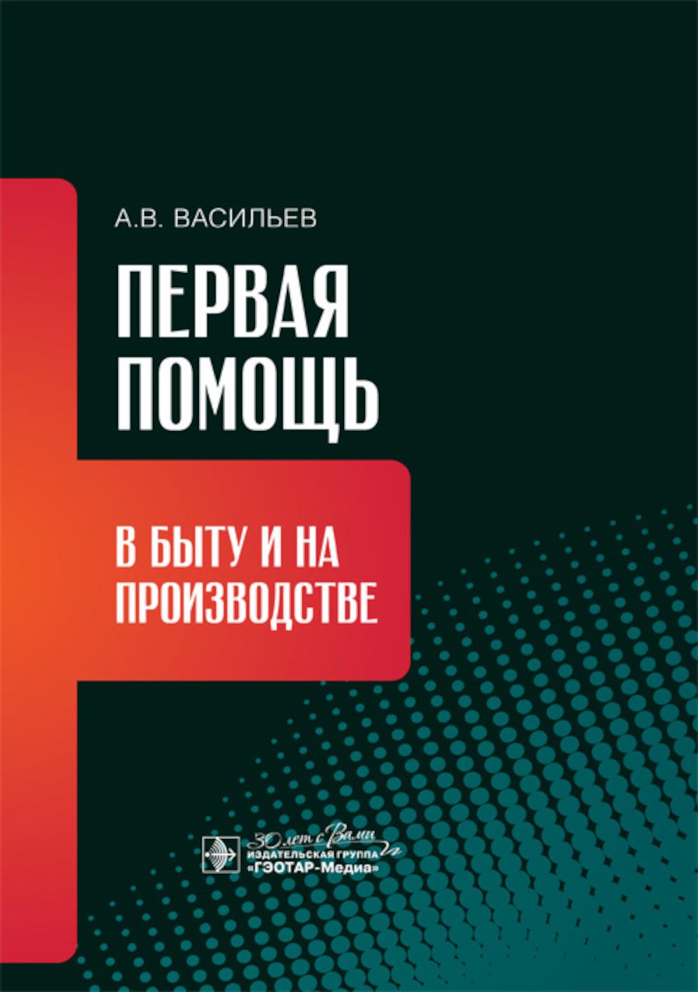 Первая помощь в быту и на производстве / А. В. Васильев. — Москва : ГЭОТАР-Медиа, 2024. — 280 с. : ил.