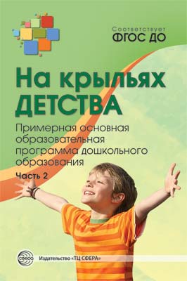 На крыльях детства: примерная основная образовательная программа дошкольного образования. Часть 2