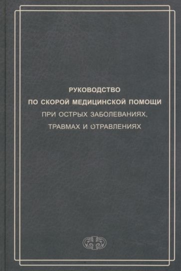 Руководство по скорой медицинской помощи при острых заболеваниях, травмах и отравлениях. 2-е изд., испр.и доп