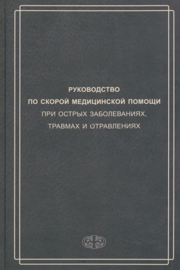 Руководство по скорой медицинской помощи при острых заболеваниях, травмах и отравлениях. 3-е изд., испр.и доп.