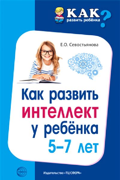 Как развить интеллект у ребенка 5-7 лет/ Севостьянова Е.О.