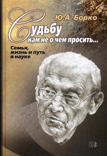 Судьбу нам не о чем просить... Семья, жизнь и путь в науке