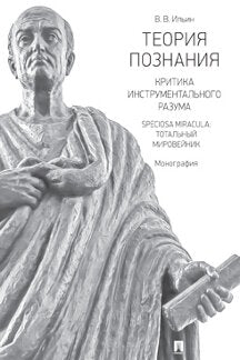 Теория познания. Критика инструментального разума. Speciosa Miracula.Тотальный мировейник.Монография.-М.:Проспект,2023. /=236683/