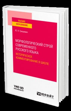 МОРФОЛОГИЧЕСКИЙ СТРОЙ СОВРЕМЕННОГО РУССКОГО ЯЗЫКА. ИСТОРИЧЕСКОЕ КОММЕНТИРОВАНИЕ В ШКОЛЕ. Учебное пособие для вузов