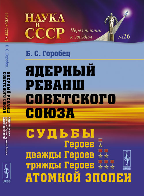 Ядерный реванш Советского Союза: Судьбы Героев, дважды Героев, трижды Героев атомной эпопеи. Горобец Б.С.