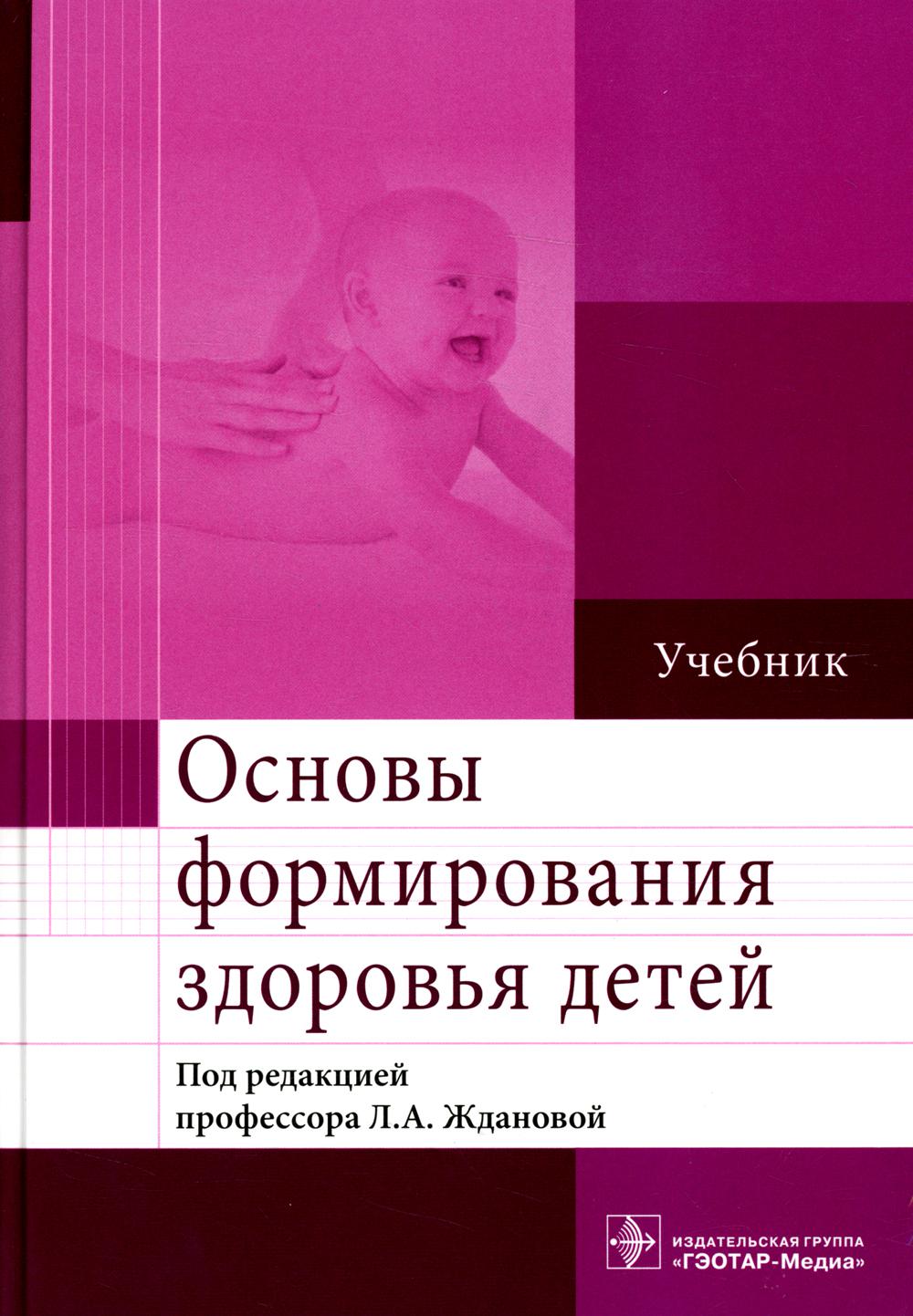 Основы формирования здоровья детей : учебник / Л. A. Жданова [и др.] ; под ред. Л. A. Ждановой. —M. : ГЭОТАР-Медиа, 2023. — 416 с. : IL.