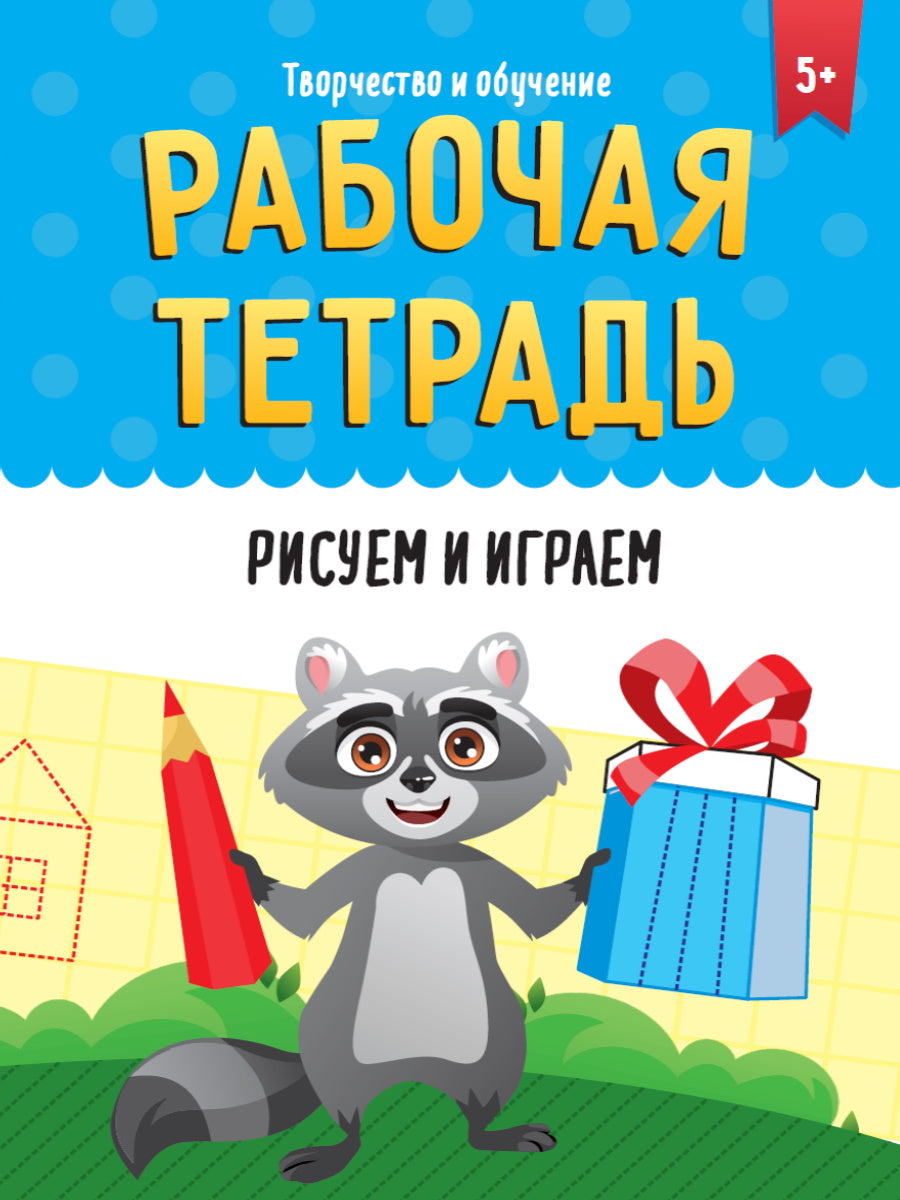 РАБОЧАЯ ТЕТРАДЬ. ТВОРЧЕСТВО И ОБУЧЕНИЕ. РИСУЕМ И ИГРАЕМ