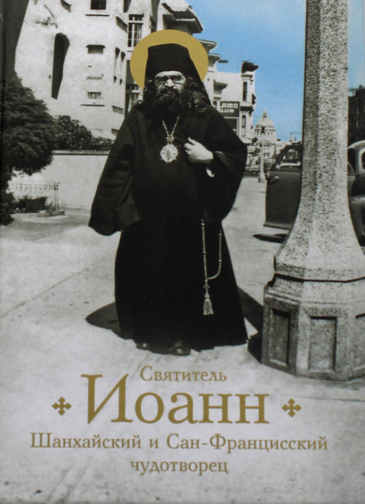 Святитель Иоанн, Шанхайский и Сан-Францисский чудотворец. Жизнь и чудеса