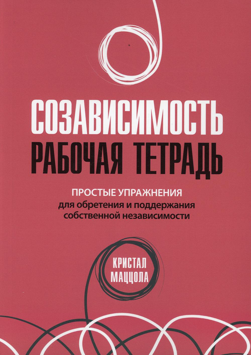 Созависимость: рабочая тетрадь. Простые упражнения для обретения и поддержания собственной независимости