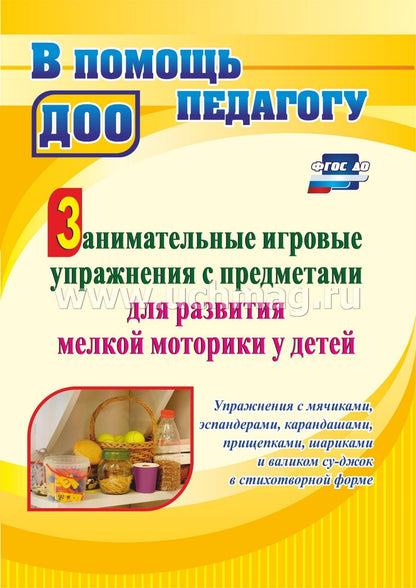 ФОП ДО Занимательные игровые упражнения с предметами для развития мелкой моторики у детей: упражнения с мячиками, эспандерами, карандашами, прищепками, шариками и валиком суджок в стихотворной форме. 36 стр.