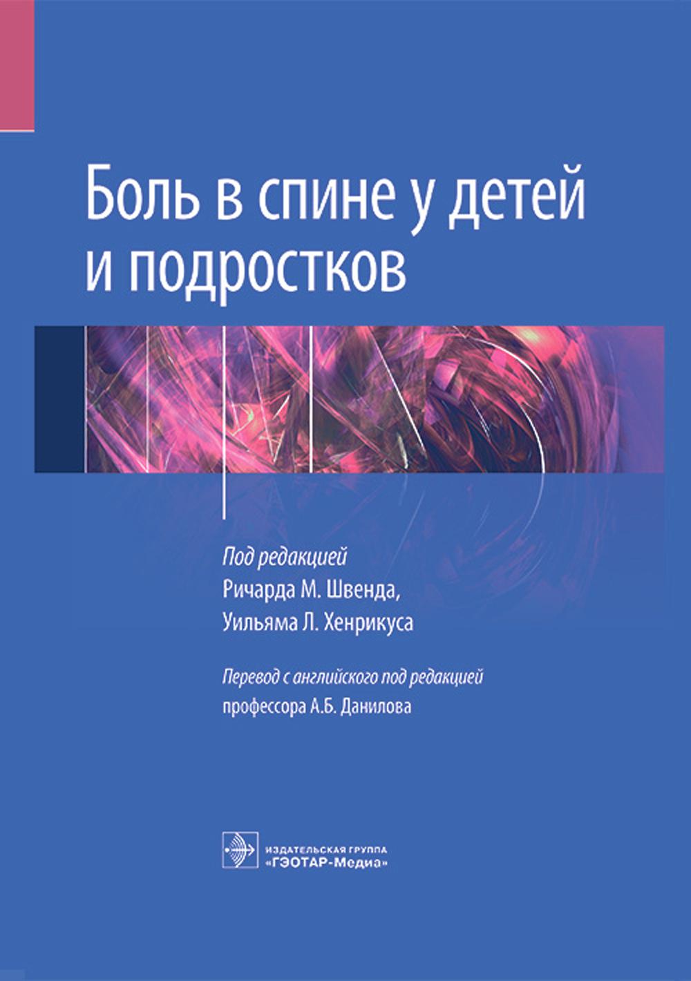 Боль в спине у детей и подростков / под ред. Р. М. Швенда, У. Л. Хенрикуса ; пер. с англ. под ред. А. Б. Данилова. — Москва : ГЭОТАР-Медиа, 2023. — 432 с. : ил.