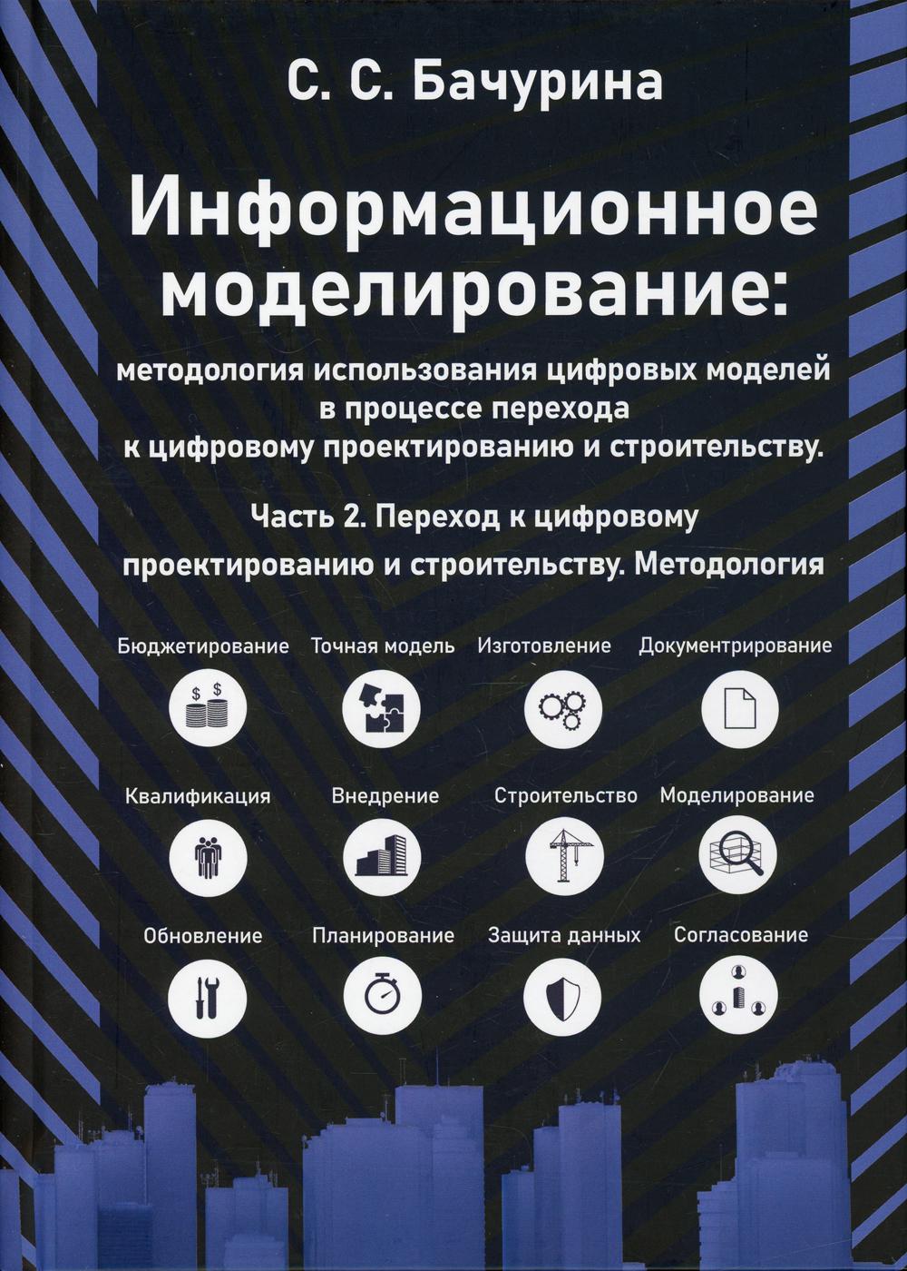 Информационное моделирование. Методология использования цифровых моделей в процессе перехода к цифровому проектированию и строительству. Ч. 2