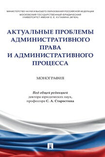 Актуальные проблемы административного права и административного процесса. Монография.-М.:Проспект,2022.