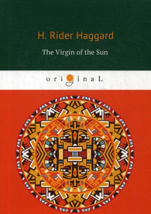 The Virgin of the Sun = Дева Солнца: на англ.яз. Haggard H.R.