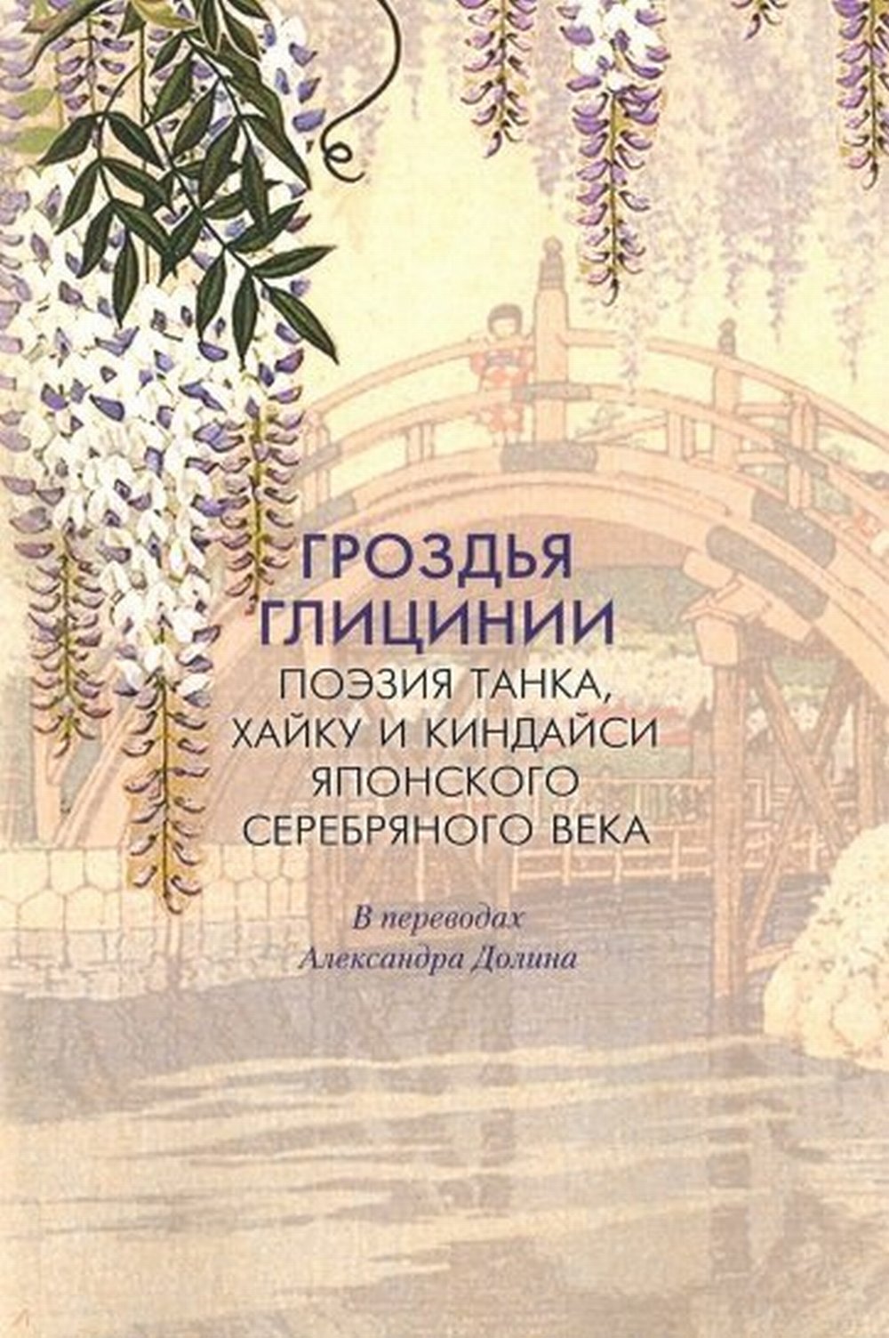 Гроздья Глицинии : Поэзия танка, хайку и киндайси японского Серебряного века: в переводах Александра Долина: [Антология]