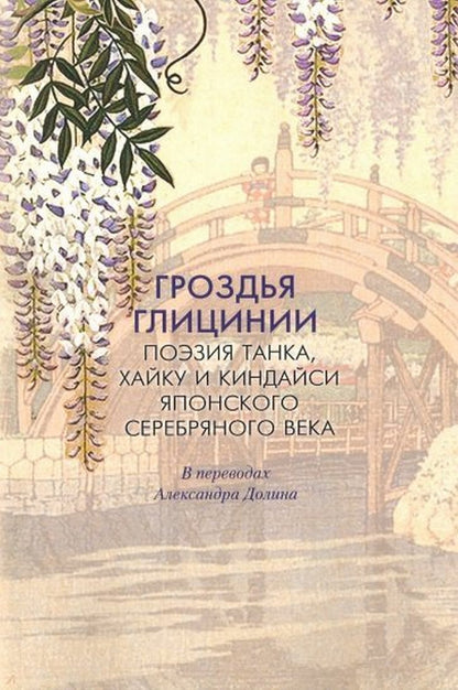 Гроздья Глицинии : Поэзия танка, хайку и киндайси японского Серебряного века: в переводах Александра Долина: [Антология]