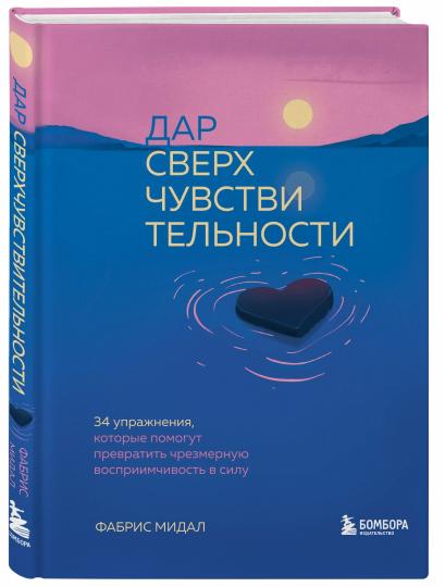 Дар сверхчувствительности. 34 упражнения, которые помогут превратить чрезмерную восприимчивость в силу