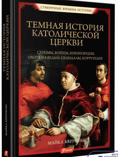 Темная история католической церкви. Схизмы, войны, инквизиция, охота на ведьм, скандалы, коррупция