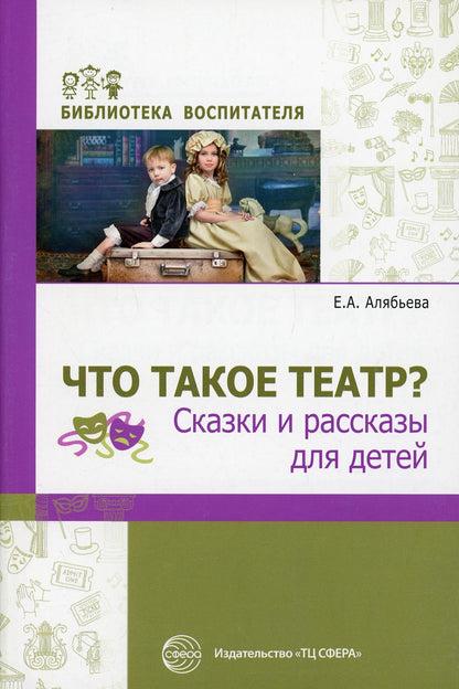 Что такое театр? Сказки и рассказы для детей/ Алябьева Е.А.