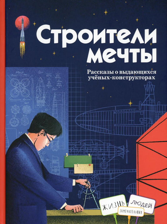 Строители мечты: рассказы о выдающихся ученых-конструкторах (Королев С.П., Туполев А.Н., Рязанский М.С.и др.)