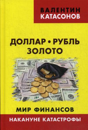 Доллар, рубль, золото. Мир финансов: накануне катастрофы. (Серия "Финансовые хроники профессора Катасонова"). 96227