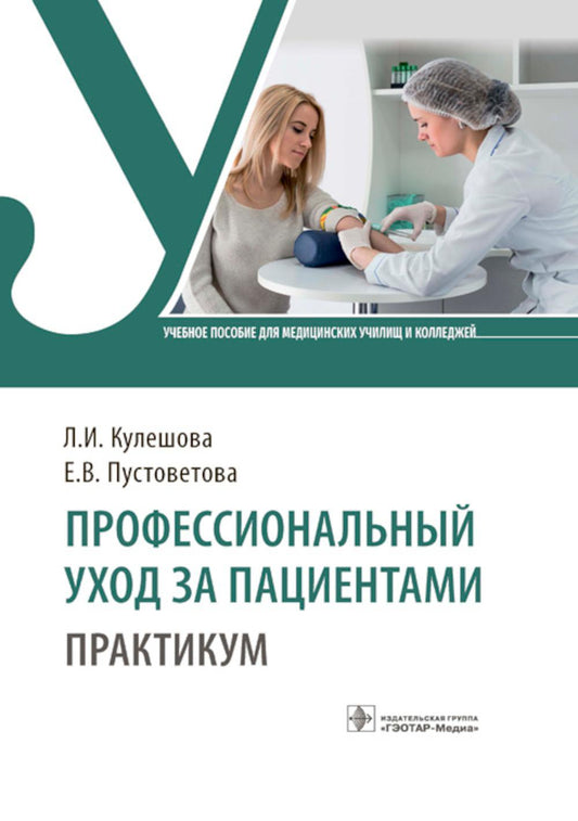 Профессиональный уход за пациентами. Практикум : учебное пособие / Л. И. Кулешова, Е. В. Пустоветова. — Москва : ГЭОТАР-Медиа, 2025. — 320 с. : ил.