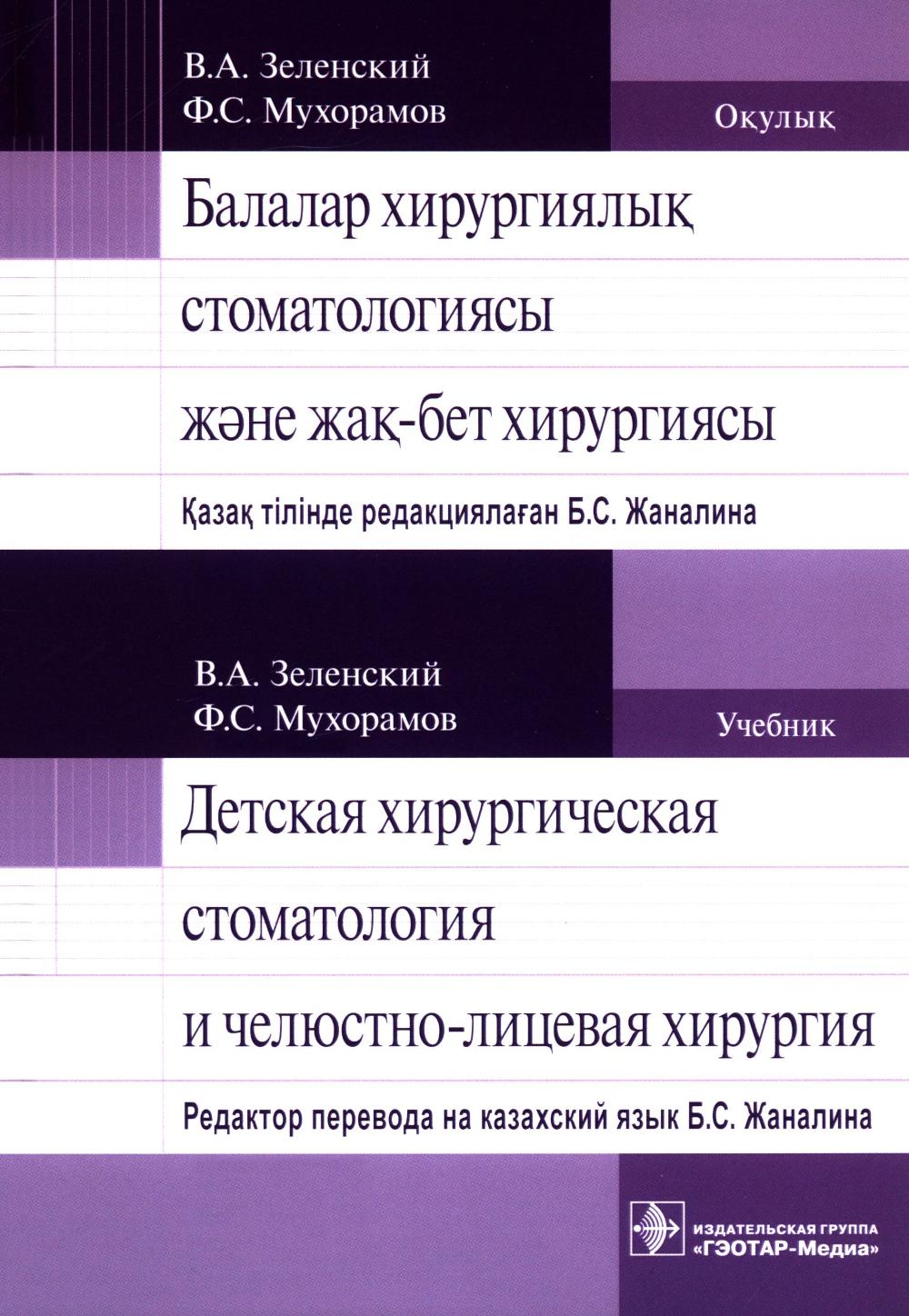 Балалар хирургиялык стоматологиясы жэне жак-бет хирургиясы : окулык казак жэне орыс тілінде = Детская хирургическая стоматология и челюстно-лицевая хирургия : учебник на казахском и русском языках / В. А. Зеленский, Ф. С. Мухорамов ; казак тілінде редакци