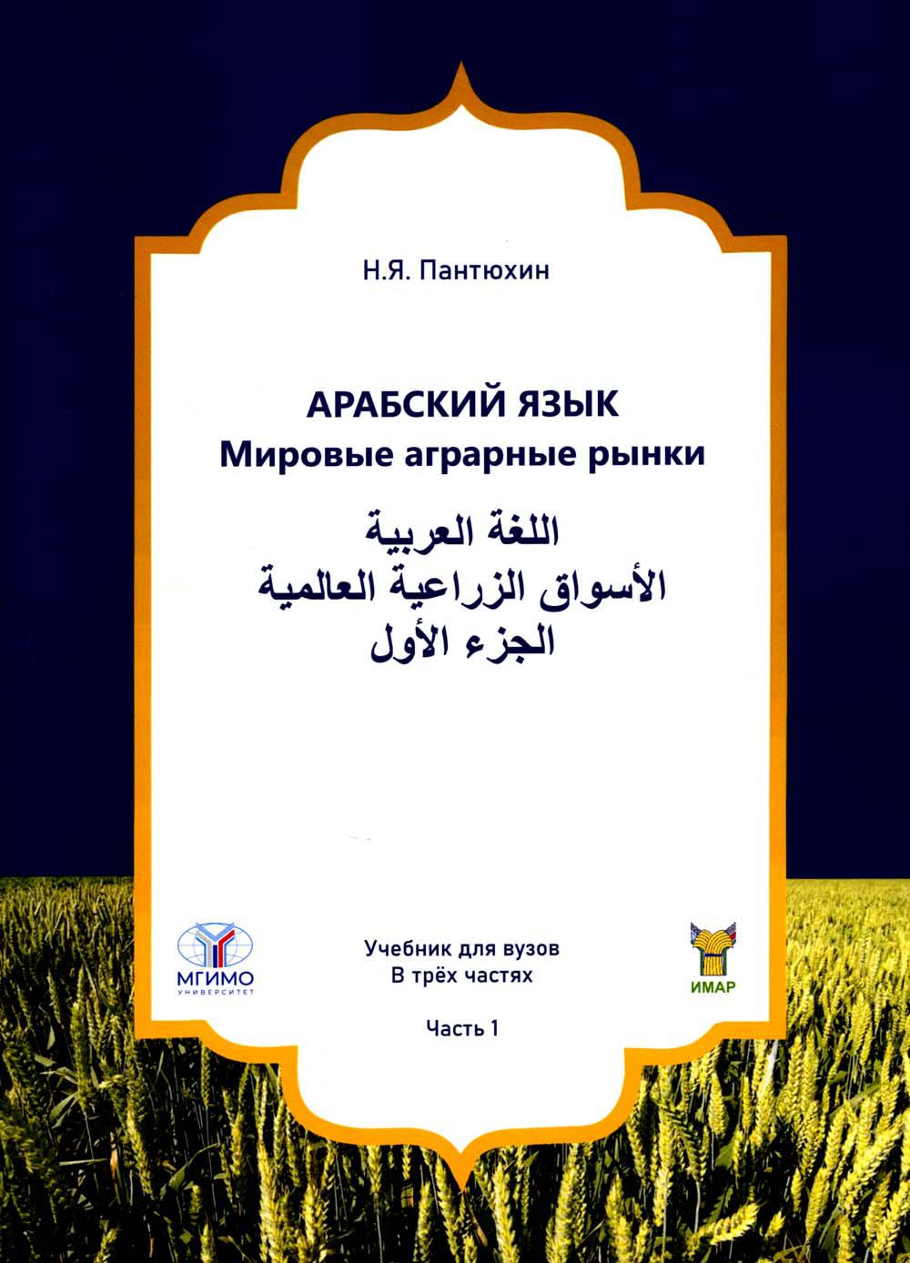 Арабский язык. Мировые аграрные рынки: Учебник для вузов в трех частях. Часть I.