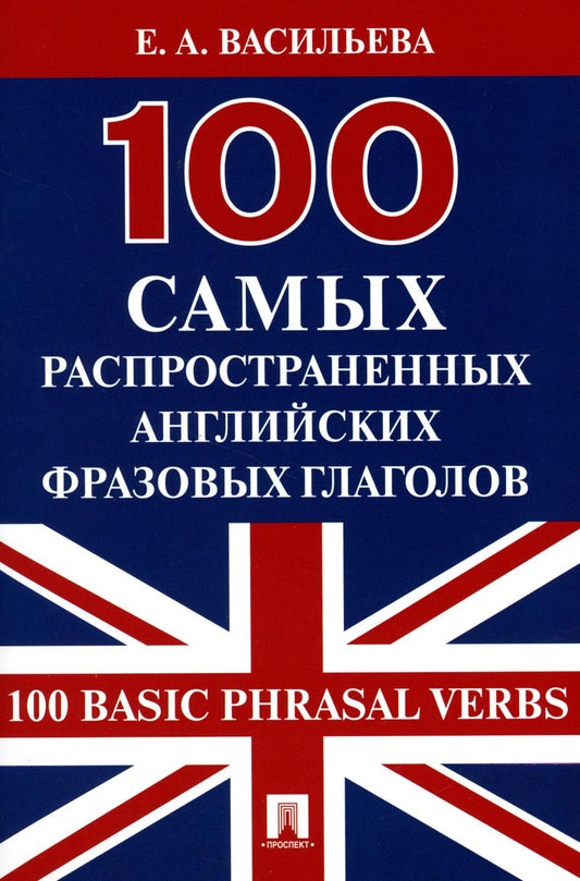 100 самых распространенных английских фразовых глаголов (100 Basic Phrasal Verbs).-М.:Проспект,2023. /=244613/