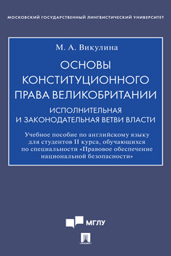 Основы конституционного права Великобритании: исполнительная и законодательная ветви власти. Уч. пос. по английскому языку для студентов II курса, обучающихся по специальности «Правовое обеспечение национальной безопасности».-М.:Проспект,2022