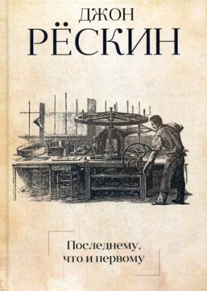 Последнему, что и первому: Четыре очерка основных принципов политической экономии. Рескин Дж.