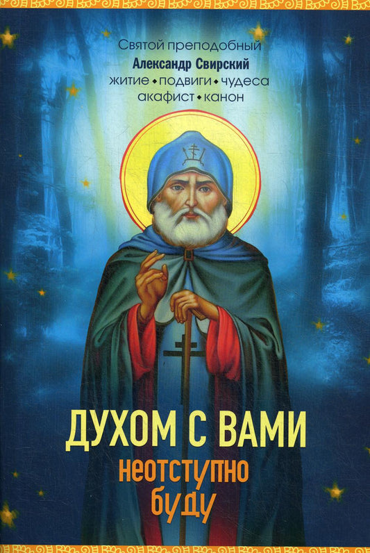 Духом с вами неотступно буду. Преподобный Александр Свирский: житие, акафист, канон