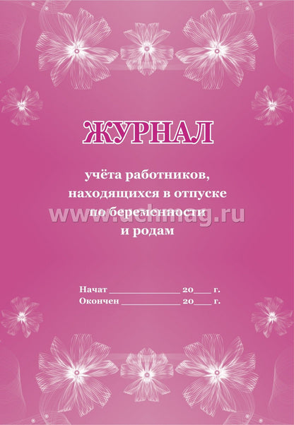 Журнал учёта работников, находящихся в отпуске по беременности и родам. (Формат А4, блок писчая пл 60, обложка офсетная пл 160) 32 стр.