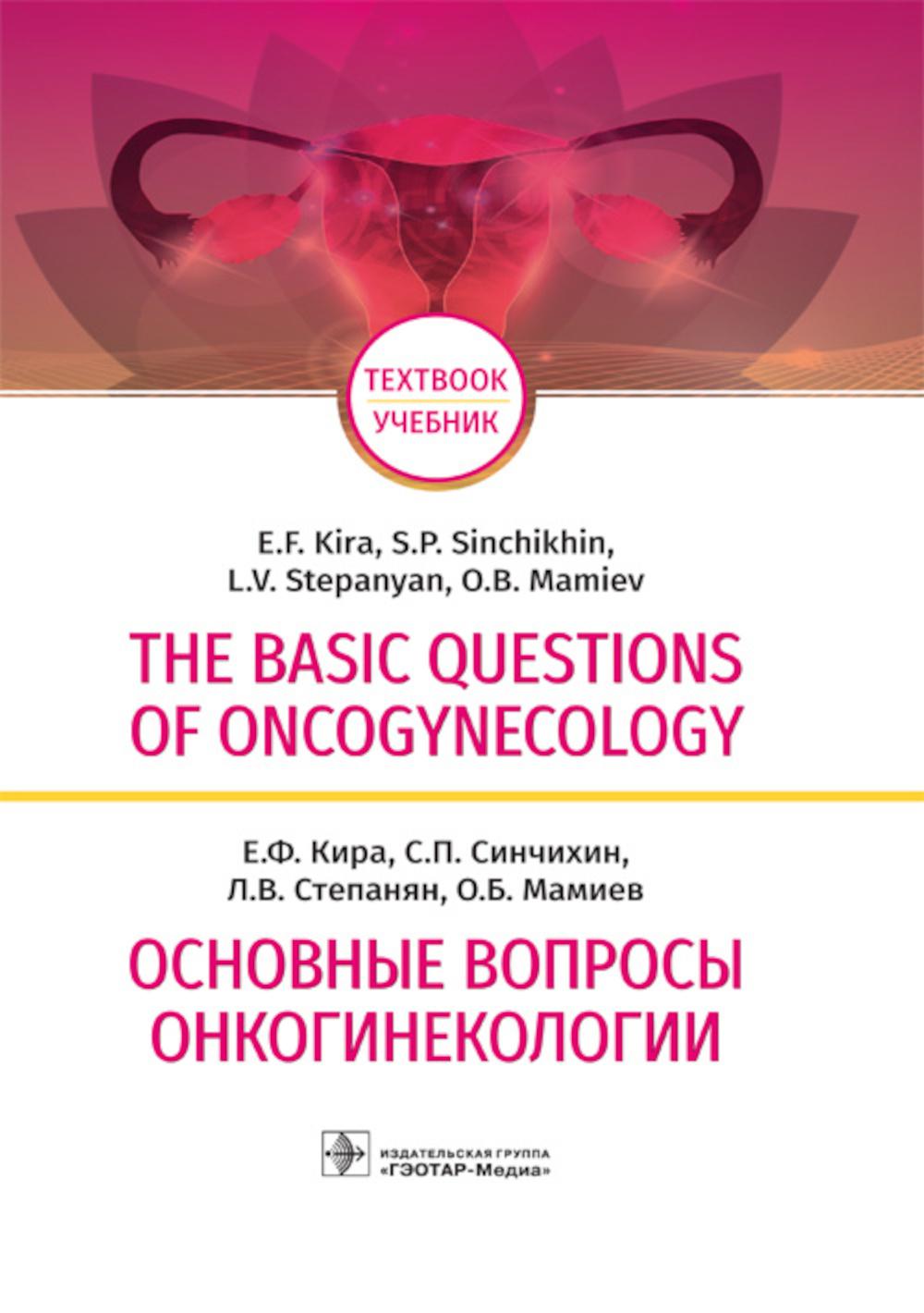 The basic questions of oncogynecology = Основные вопросы онкогинекологии : учебник на английском и русском языках (по специальности 31.05.01 «Лечебное дело» по дисциплине «Акушерство и гинекология», а также для клинических ординаторов иностранных факульте