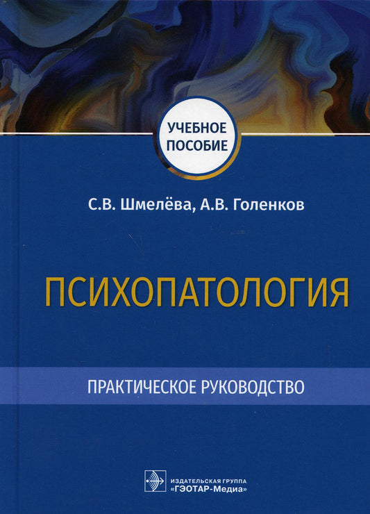 Психопатология. Практическое руководство : учебное пособие / С. В. Шмелёва, А. В. Голенков. — Москва : ГЭОТАР-Медиа, 2021. — 288 с. : ил.
