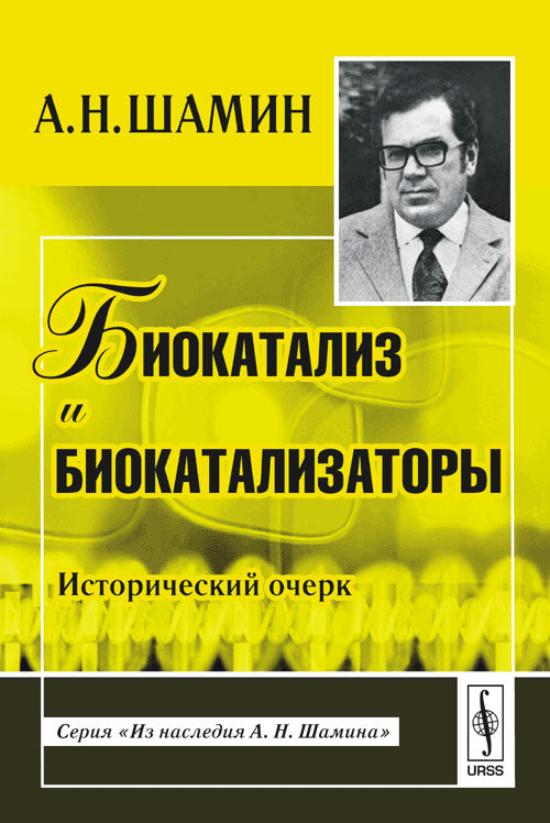 Биокатализ и биокатализаторы: Исторический очерк. Серия "Из наследия А.Н.Шамина"