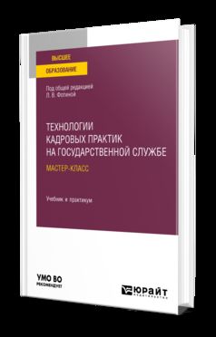 ТЕХНОЛОГИИ КАДРОВЫХ ПРАКТИК НА ГОСУДАРСТВЕННОЙ СЛУЖБЕ: МАСТЕР-КЛАСС. Учебник и практикум для вузов