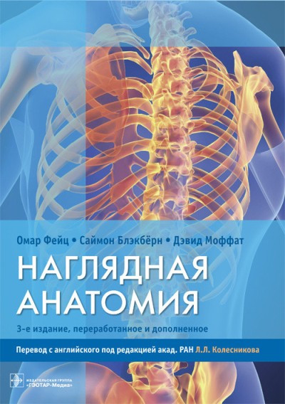 Наглядная анатомия / Омар Фейц, Саймон Блэкбёрн, Дэвид Моффат ; пер. с англ. под ред. Л. Л. Колесникова. — 3-е изд., перераб. и доп. — М. : ГЭОТАР-Медиа, 2018. — 248 с. : ил.
