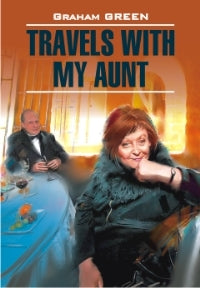 Travels with my aunt. Путешествие с тетушкой: Книга для чтения на англ.языке. Грин Г.